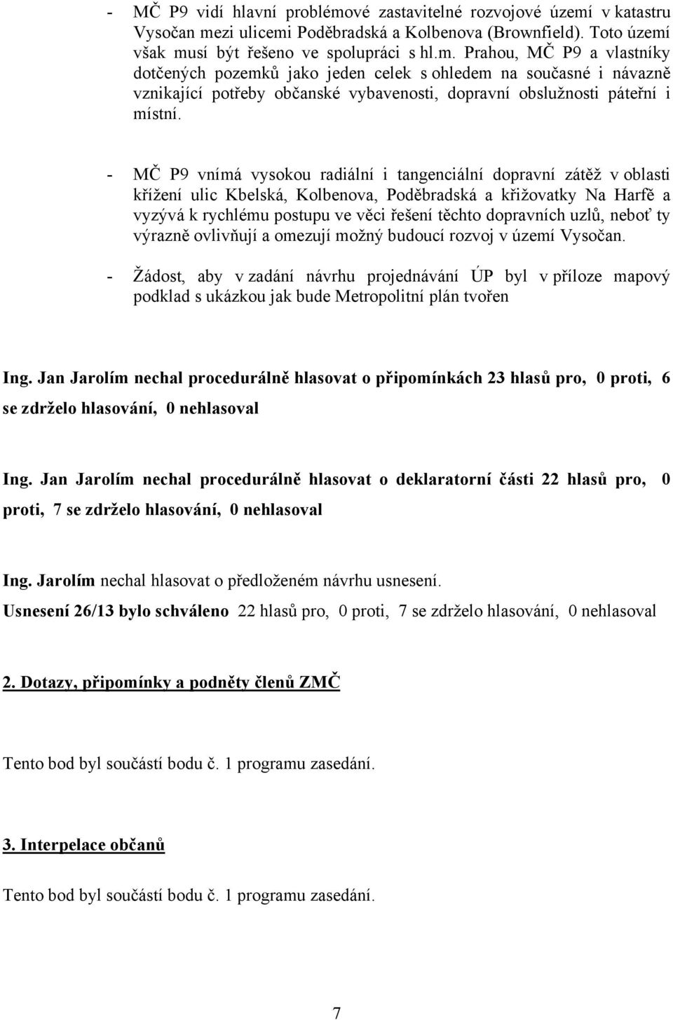 v katastru Vysočan mezi ulicemi Poděbradská a Kolbenova (Brownfield). Toto území však musí být řešeno ve spolupráci s hl.m. Prahou, MČ P9 a vlastníky dotčených pozemků jako jeden celek s ohledem na současné i návazně vznikající potřeby občanské vybavenosti, dopravní obslužnosti páteřní i místní.