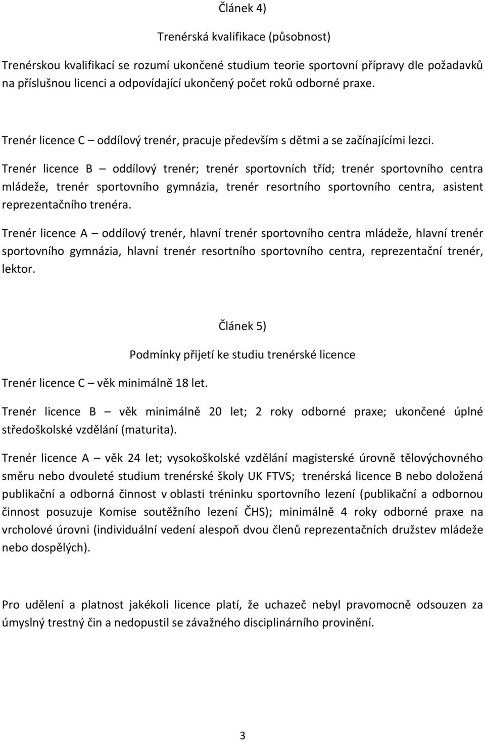 Trenér licence B oddílový trenér; trenér sportovních tříd; trenér sportovního centra mládeže, trenér sportovního gymnázia, trenér resortního sportovního centra, asistent reprezentačního trenéra.