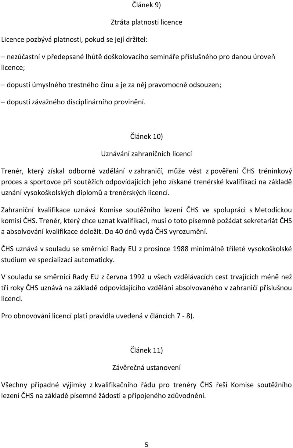 Článek 10) Uznávání zahraničních licencí Trenér, který získal odborné vzdělání v zahraničí, může vést z pověření ČHS tréninkový proces a sportovce při soutěžích odpovídajících jeho získané trenérské