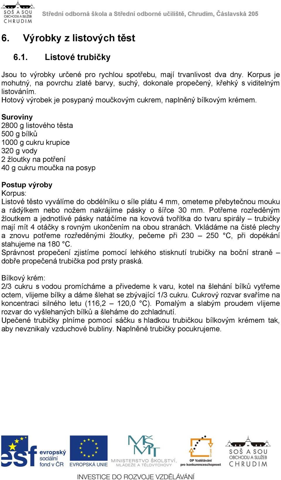 Suroviny 2800 g listového těsta 500 g bílků 1000 g cukru krupice 320 g vody 2 žloutky na potření 40 g cukru moučka na posyp Postup výroby Korpus: Listové těsto vyválíme do obdélníku o síle plátu 4