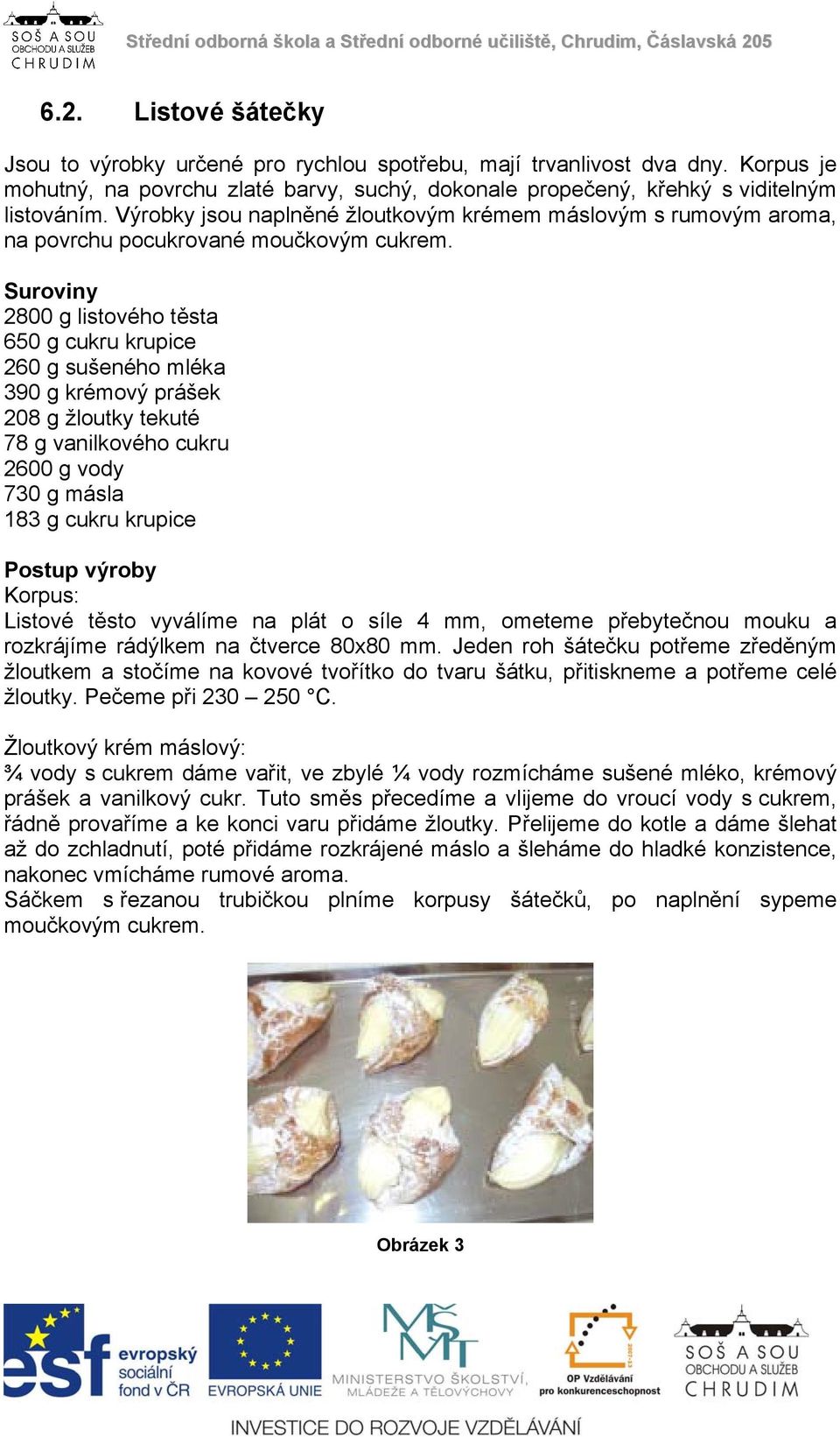 Suroviny 2800 g listového těsta 650 g cukru krupice 260 g sušeného mléka 390 g krémový prášek 208 g žloutky tekuté 78 g vanilkového cukru 2600 g vody 730 g másla 183 g cukru krupice Postup výroby