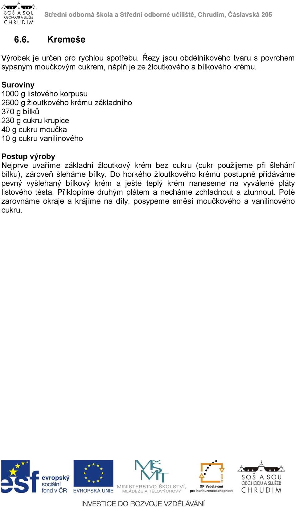základní žloutkový krém bez cukru (cukr použijeme při šlehání bílků), zároveň šleháme bílky.