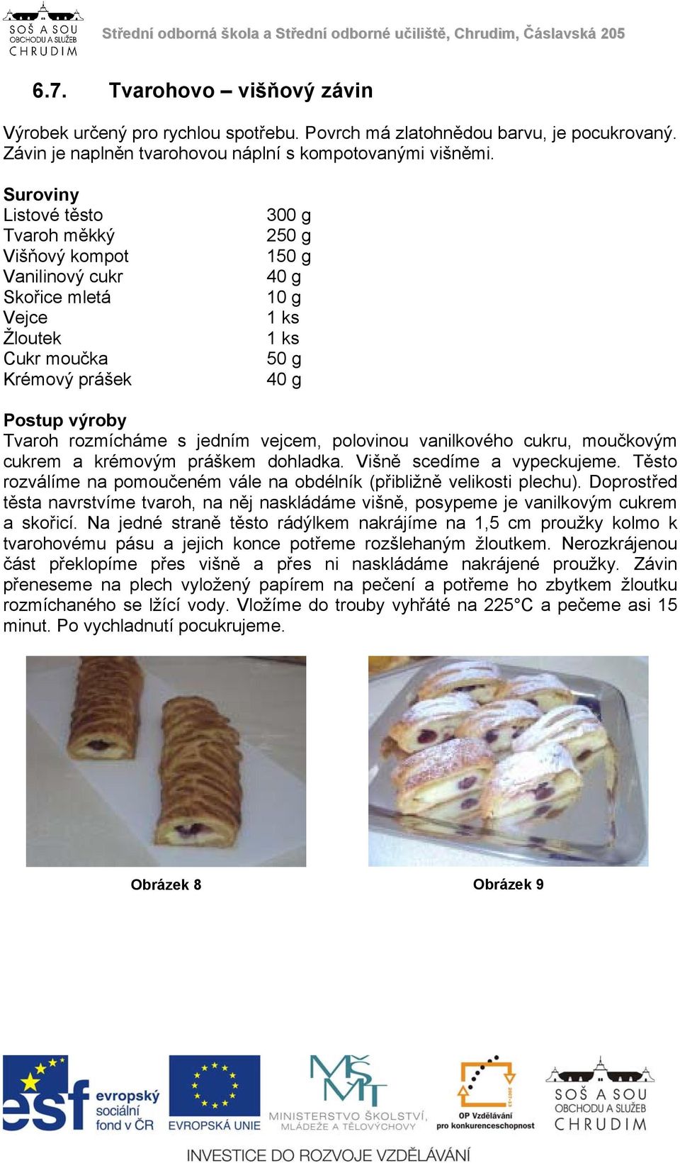 rozmícháme s jedním vejcem, polovinou vanilkového cukru, moučkovým cukrem a krémovým práškem dohladka. Višně scedíme a vypeckujeme.