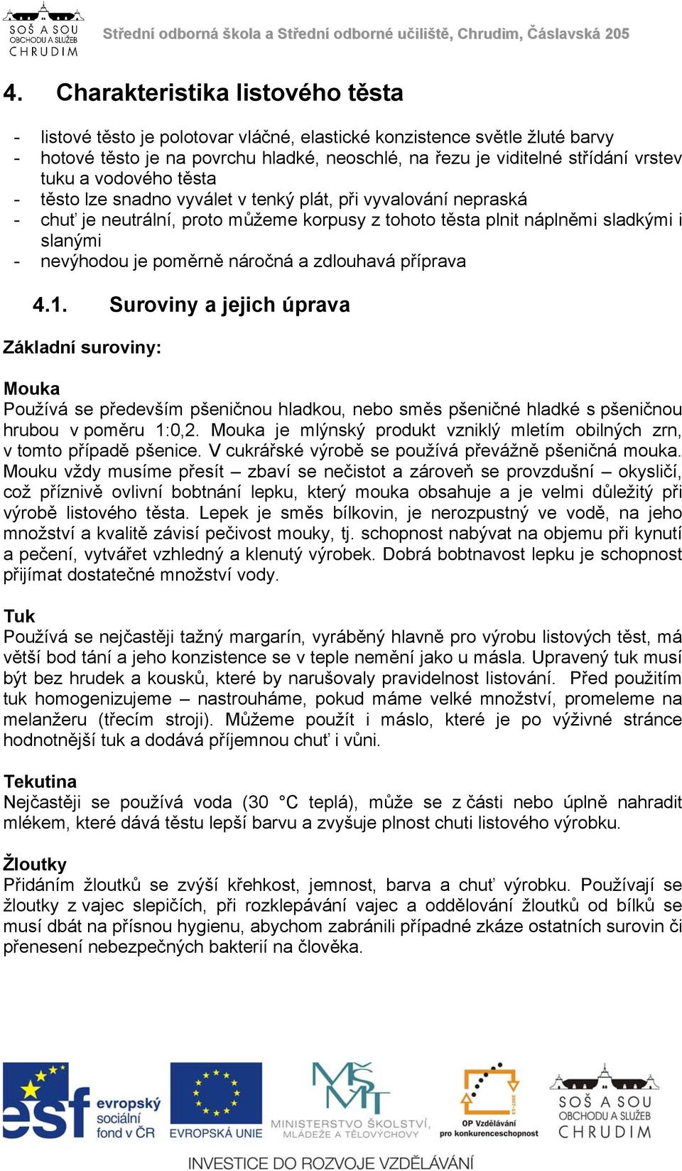 poměrně náročná a zdlouhavá příprava 4.1. Suroviny a jejich úprava Základní suroviny: Mouka Používá se především pšeničnou hladkou, nebo směs pšeničné hladké s pšeničnou hrubou v poměru 1:0,2.