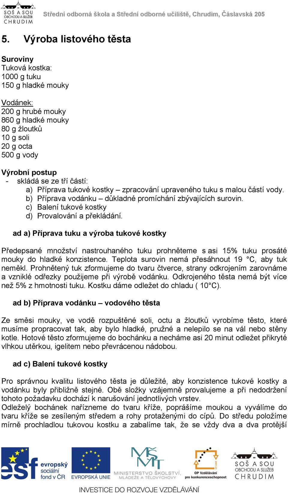 ad a) Příprava tuku a výroba tukové kostky Předepsané množství nastrouhaného tuku prohněteme s asi 15% tuku prosáté mouky do hladké konzistence. Teplota surovin nemá přesáhnout 19 C, aby tuk neměkl.