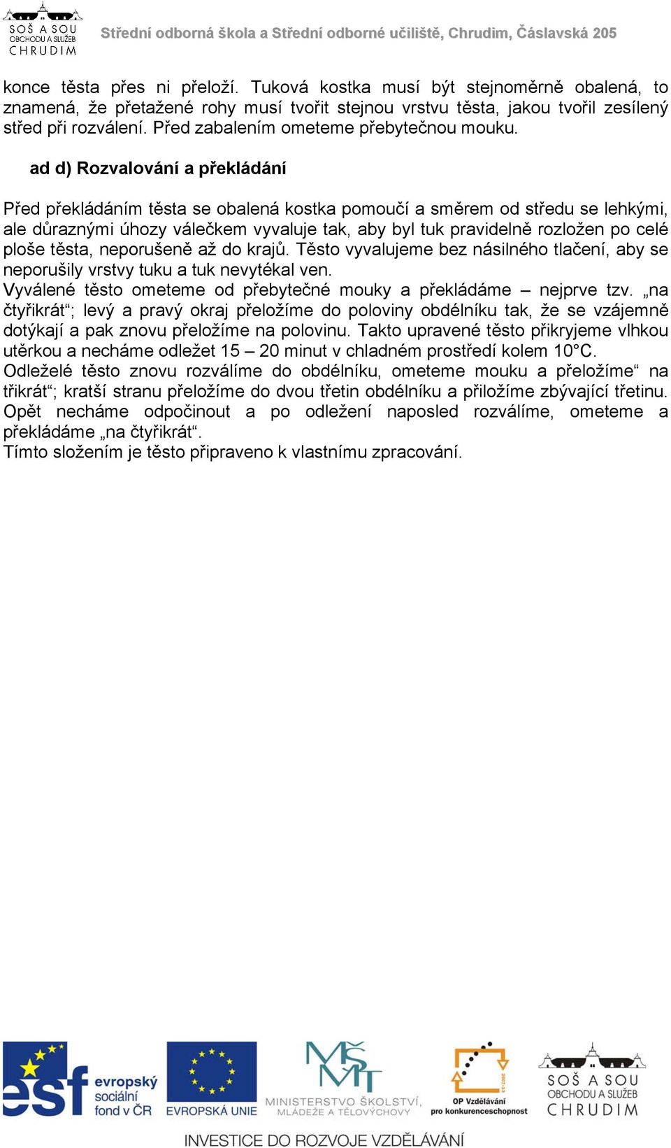 ad d) Rozvalování a překládání Před překládáním těsta se obalená kostka pomoučí a směrem od středu se lehkými, ale důraznými úhozy válečkem vyvaluje tak, aby byl tuk pravidelně rozložen po celé ploše