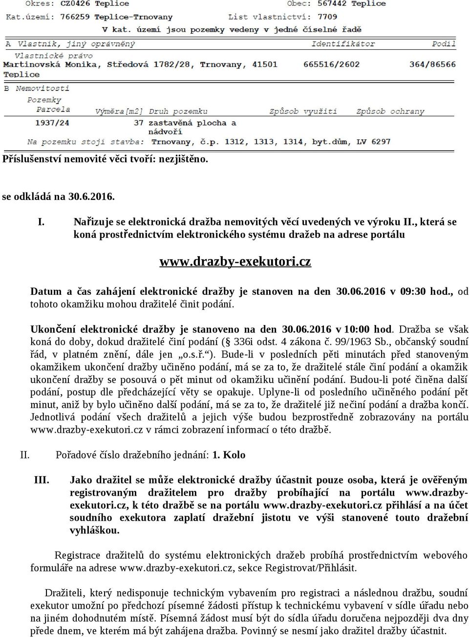 , od tohoto okamžiku mohou dražitelé činit podání. Ukončení elektronické dražby je stanoveno na den 30.06.2016 v 10:00 hod. Dražba se však koná do doby, dokud dražitelé činí podání ( 336i odst.