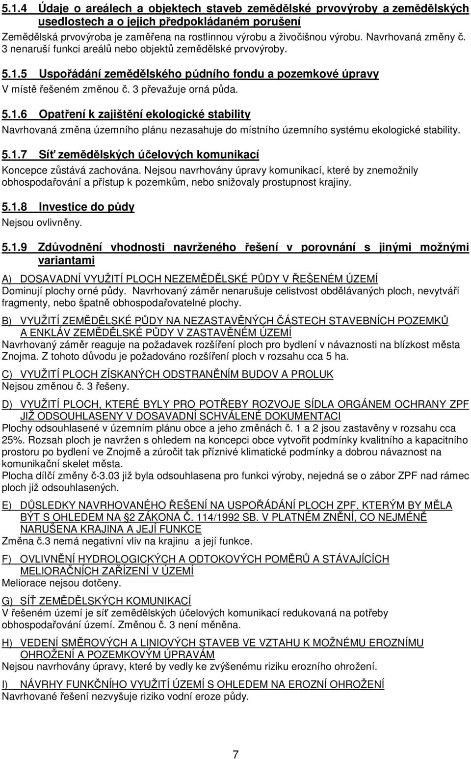 5.1.6 Opatření k zajištění ekologické stability Navrhovaná změna územního plánu nezasahuje do místního územního systému ekologické stability. 5.1.7 Síť zemědělských účelových komunikací Koncepce zůstává zachována.