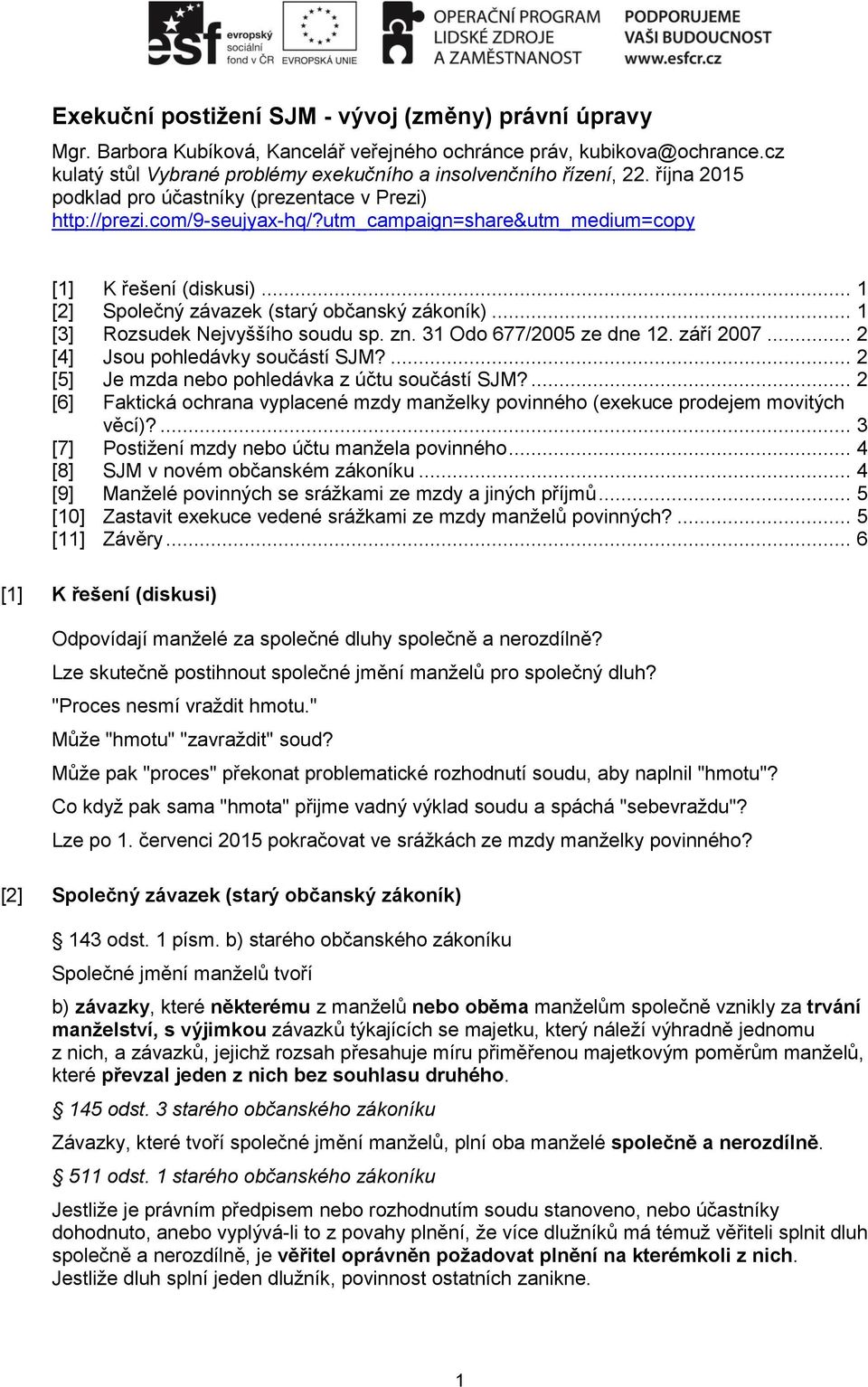 .. 1 [3] Rozsudek Nejvyššího soudu sp. zn. 31 Odo 677/2005 ze dne 12. září 2007... 2 [4] Jsou pohledávky součástí SJM?... 2 [5] Je mzda nebo pohledávka z účtu součástí SJM?