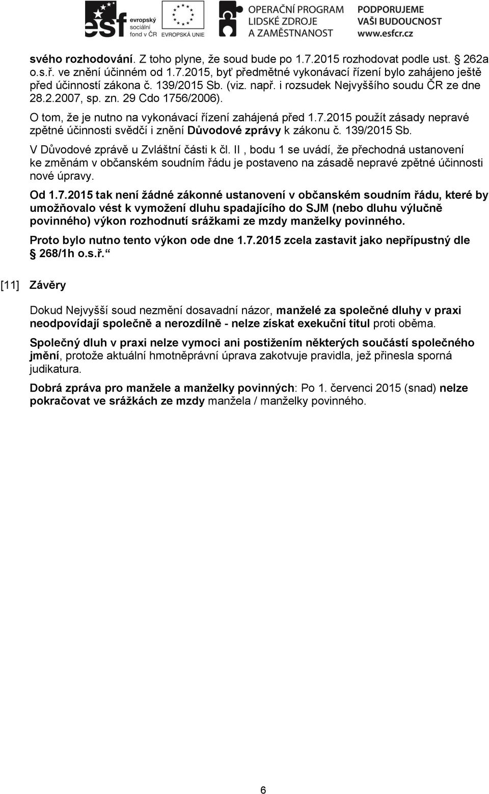 139/2015 Sb. V Důvodové zprávě u Zvláštní části k čl. II, bodu 1 se uvádí, že přechodná ustanovení ke změnám v občanském soudním řádu je postaveno na zásadě nepravé zpětné účinnosti nové úpravy. Od 1.