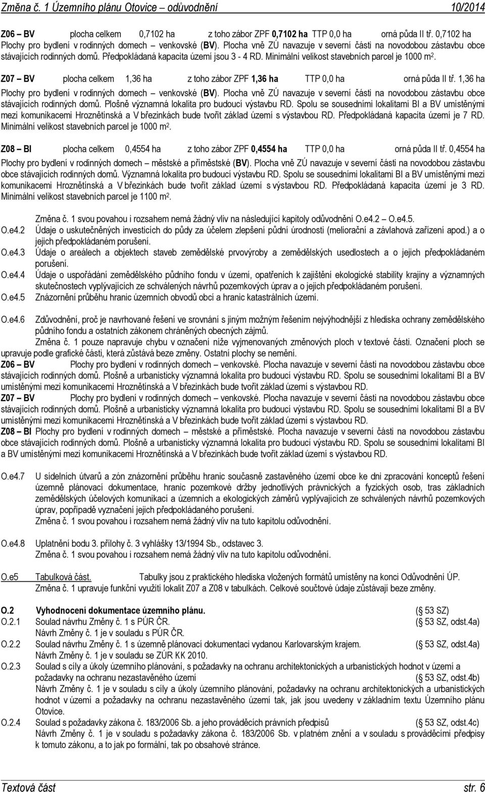 Z07 BV plocha celkem 1,36 ha z toho zábor ZPF 1,36 ha TTP 0,0 ha orná půda II tř. 1,36 ha Plochy pro bydlení v rodinných domech venkovské (BV).