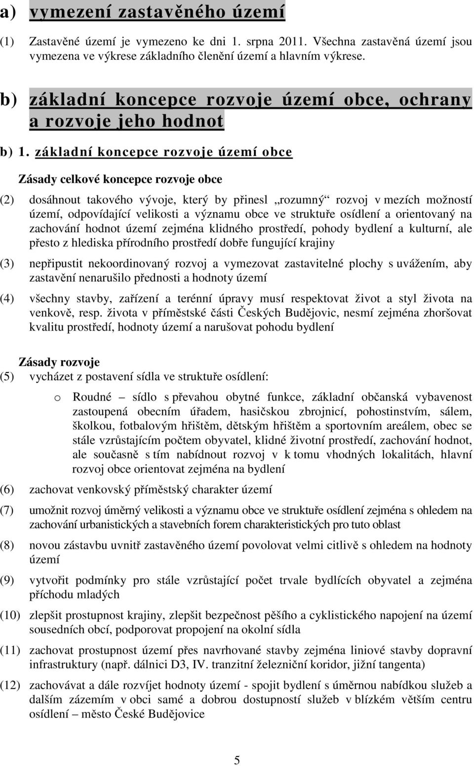 základní koncepce rozvoje území obce Zásady celkové koncepce rozvoje obce (2) dosáhnout takového vývoje, který by přinesl rozumný rozvoj v mezích možností území, odpovídající velikosti a významu obce