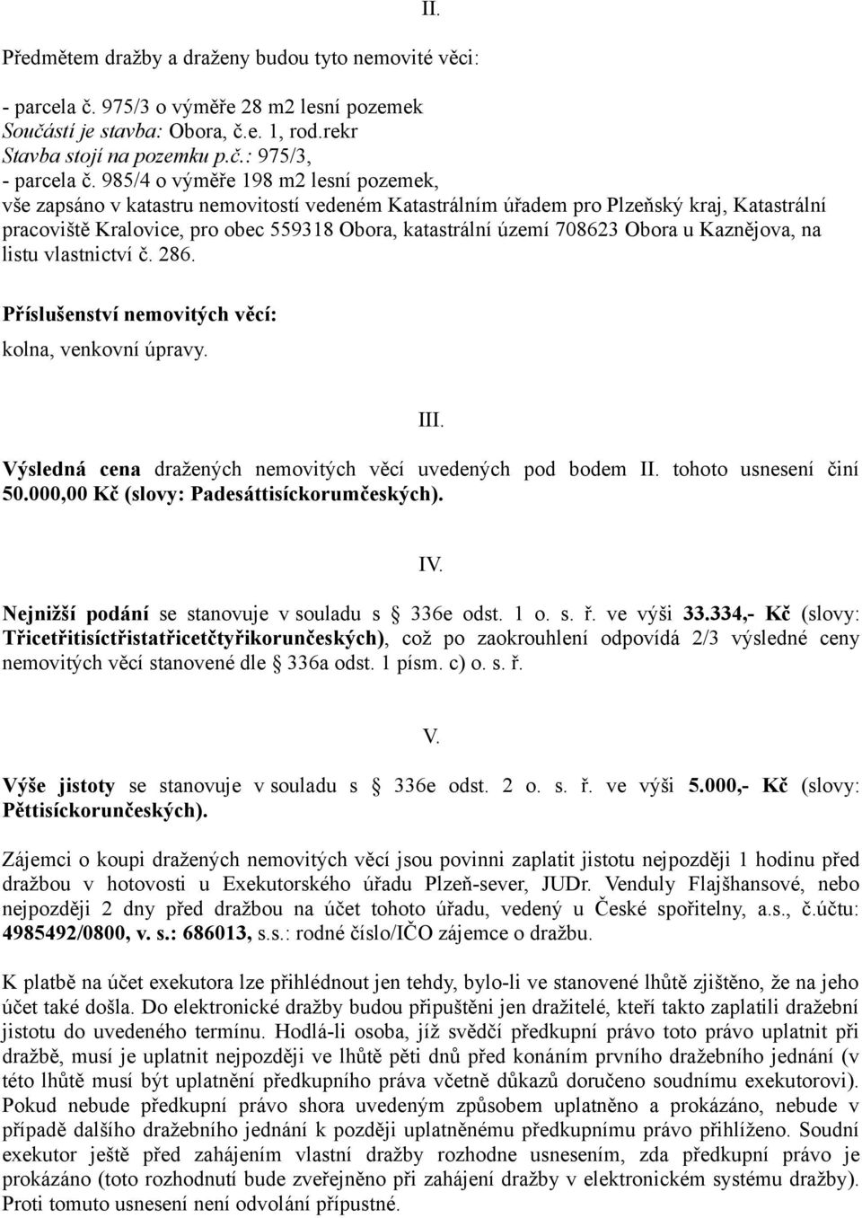 708623 Obora u Kaznějova, na listu vlastnictví č. 286. Příslušenství nemovitých věcí: kolna, venkovní úpravy. III. Výsledná cena dražených nemovitých věcí uvedených pod bodem II.