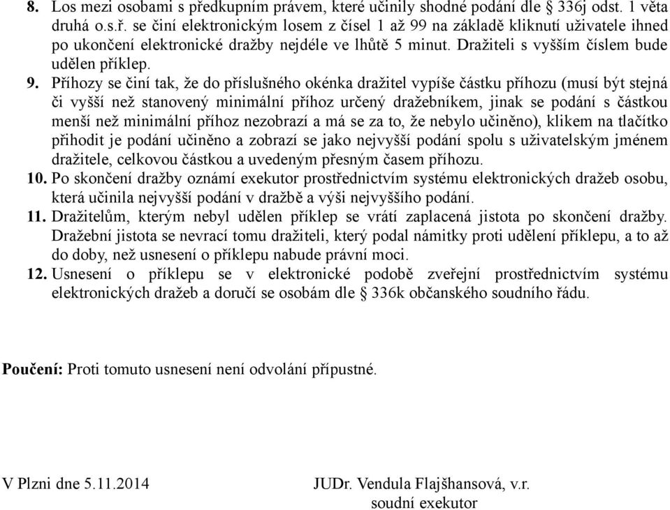 Příhozy se činí tak, že do příslušného okénka dražitel vypíše částku příhozu (musí být stejná či vyšší než stanovený minimální příhoz určený dražebníkem, jinak se podání s částkou menší než minimální