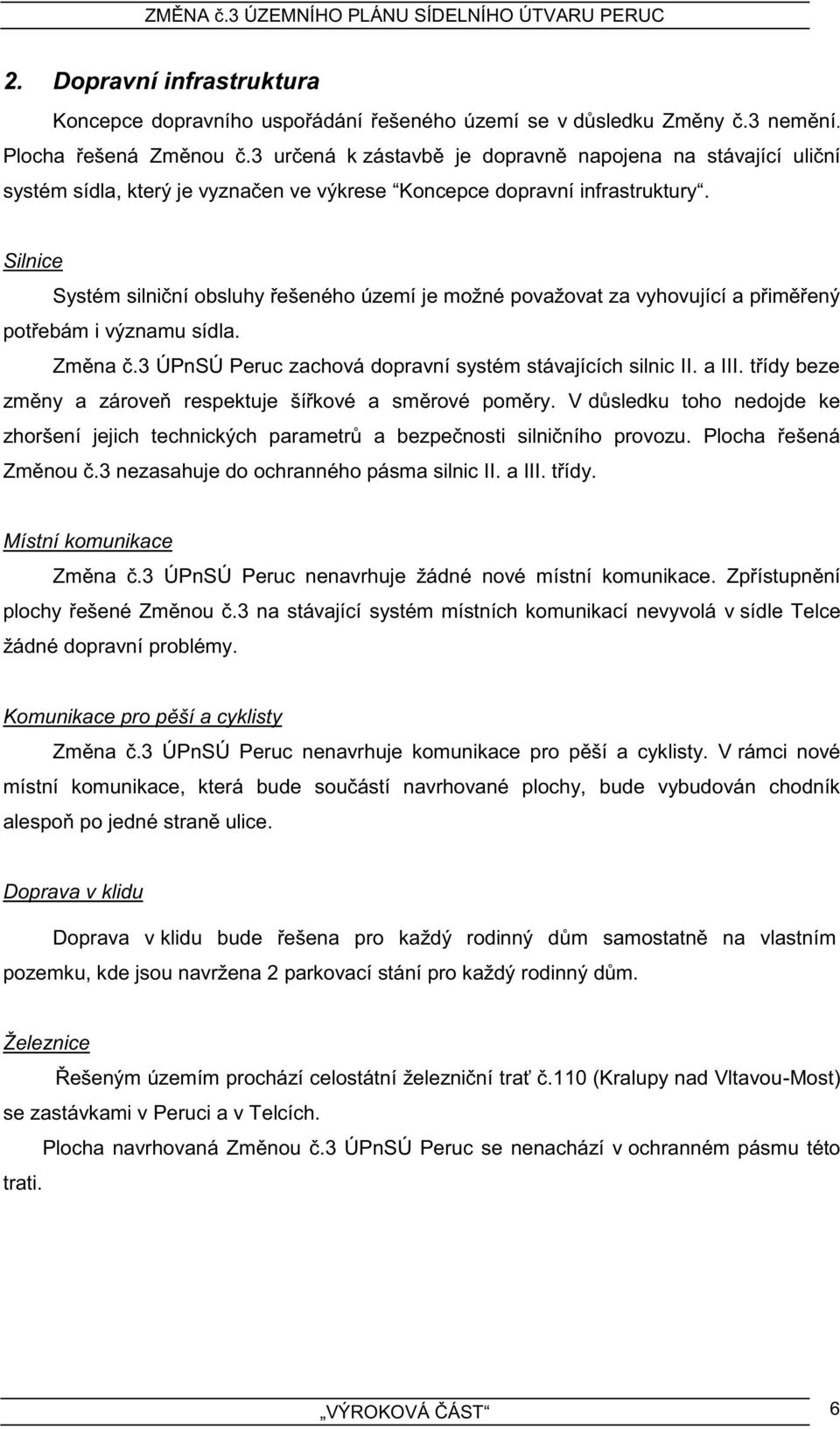 Silnice Systém silniční obsluhy řešeného území je možné považovat za vyhovující a přiměřený potřebám i významu sídla. Změna č.3 ÚPnSÚ Peruc zachová dopravní systém stávajících silnic II. a III.