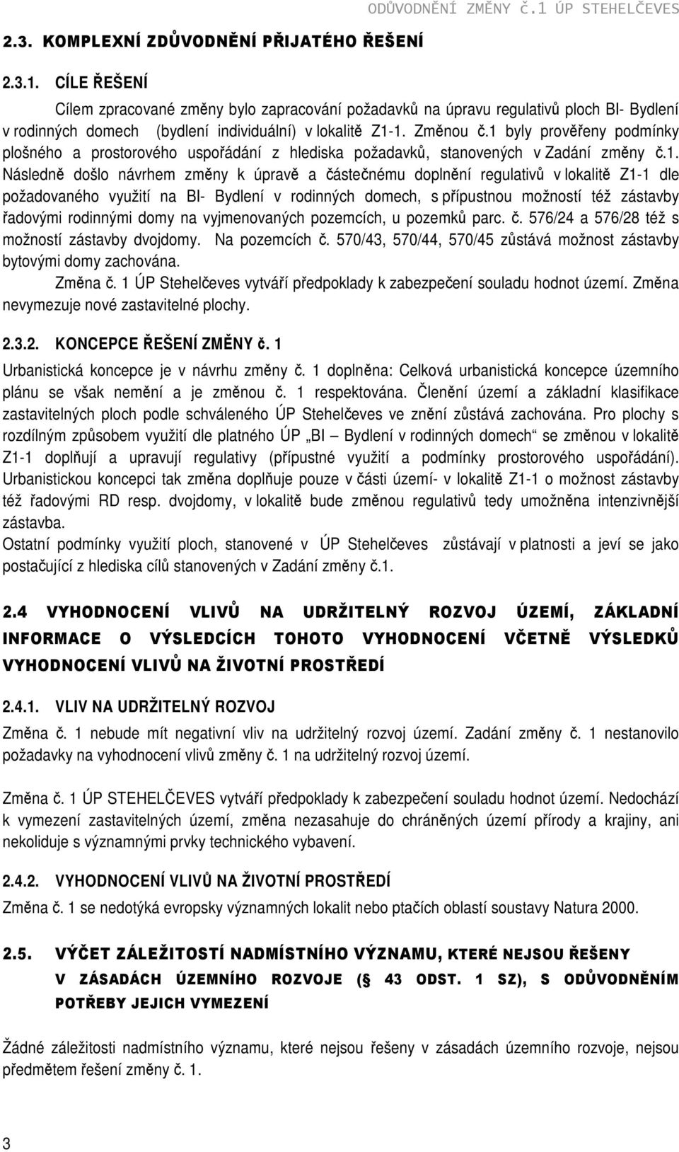 1 byly prověřeny podmínky plošného a prostorového uspořádání z hlediska požadavků, stanovených v Zadání změny č.1. Následně došlo návrhem změny k úpravě a částečnému doplnění regulativů v lokalitě