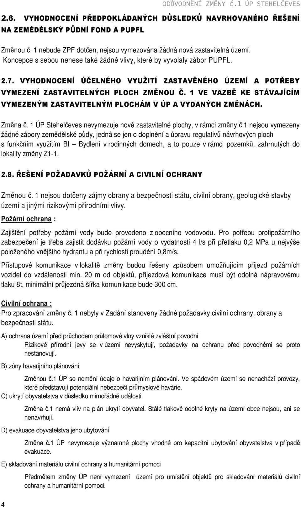 VYHODNOCENÍ ÚČELNÉHO VYUŽITÍ ZASTAVĚNÉHO ÚZEMÍ A POTŘEBY VYMEZENÍ ZASTAVITELNÝCH PLOCH ZMĚNOU Č. 1 VE VAZBĚ KE STÁVAJÍCÍM VYMEZENÝM ZASTAVITELNÝM PLOCHÁM V ÚP A VYDANÝCH ZMĚNÁCH. Změna č.