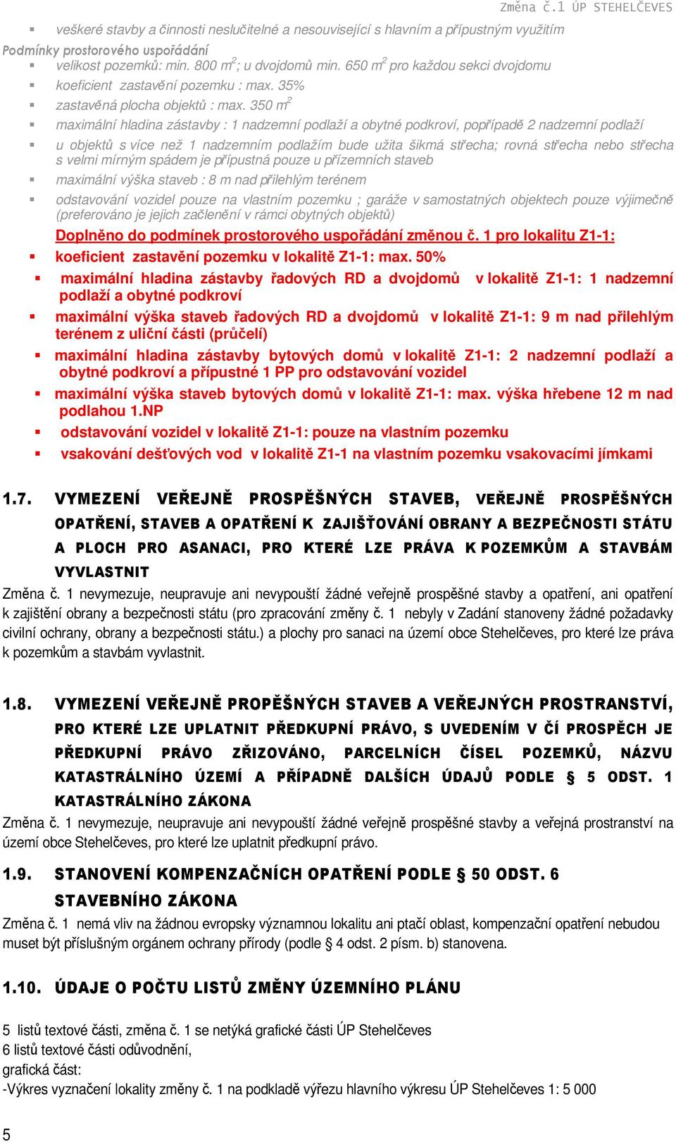 350 m 2 maximální hladina zástavby : 1 nadzemní podlaží a obytné podkroví, popřípadě 2 nadzemní podlaží u objektů s více než 1 nadzemním podlažím bude užita šikmá střecha; rovná střecha nebo střecha