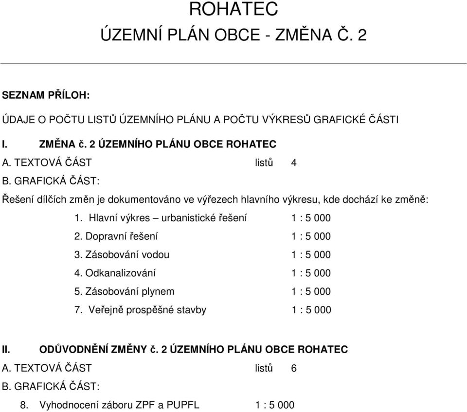 GRAFICKÁ ČÁST: Řešení dílčích změn je dkumentván ve výřezech hlavníh výkresu, kde dchází ke změně: 1. Hlavní výkres urbanistické řešení 1 : 5 000 2.