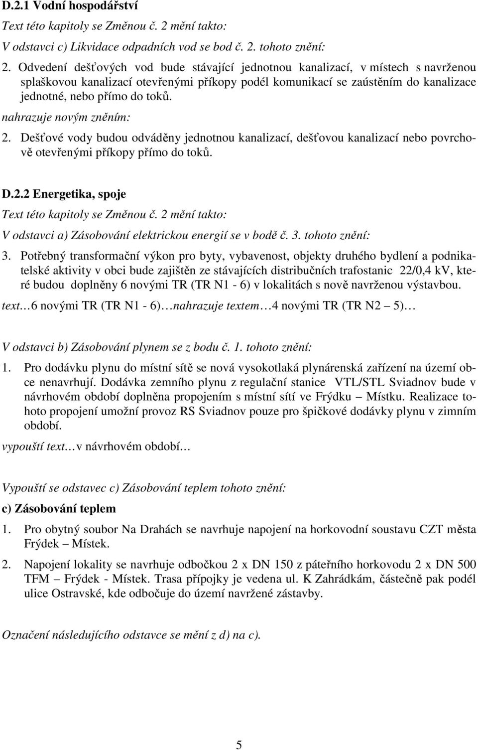 nahrazuje novým zněním: 2. Dešťové vody budou odváděny jednotnou kanalizací, dešťovou kanalizací nebo povrchově otevřenými příkopy přímo do toků. D.2.2 Energetika, spoje V odstavci a) Zásobování elektrickou energií se v bodě č.