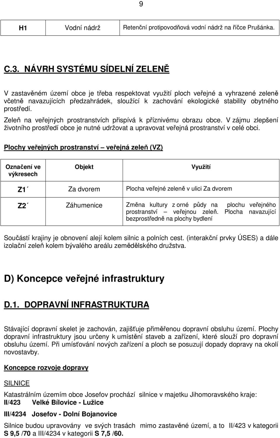 prostředí. Zeleň na veřejných prostranstvích přispívá k příznivému obrazu obce. V zájmu zlepšení životního prostředí obce je nutné udržovat a upravovat veřejná prostranství v celé obci.