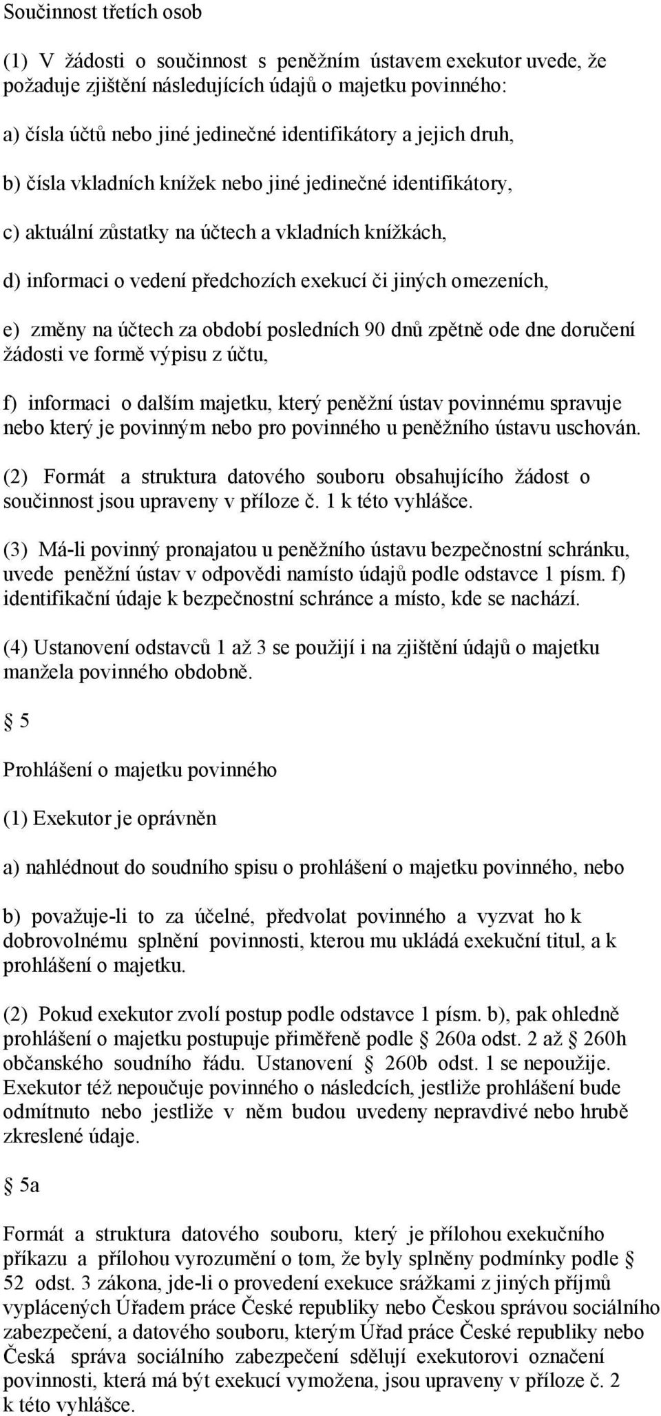 na účtech za období posledních 90 dnů zpětně ode dne doručení žádosti ve formě výpisu z účtu, f) informaci o dalším majetku, který peněžní ústav povinnému spravuje nebo který je povinným nebo pro