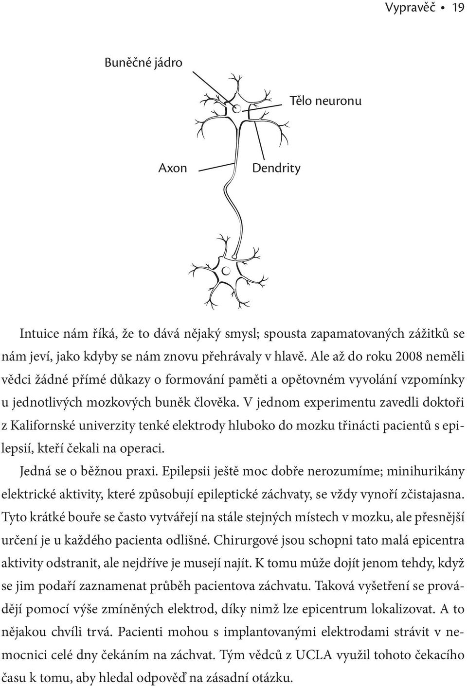 V jednom experimentu zavedli doktoři z Kalifornské univerzity tenké elektrody hluboko do mozku třinácti pacientů s epilepsií, kteří čekali na operaci. Jedná se o běžnou praxi.