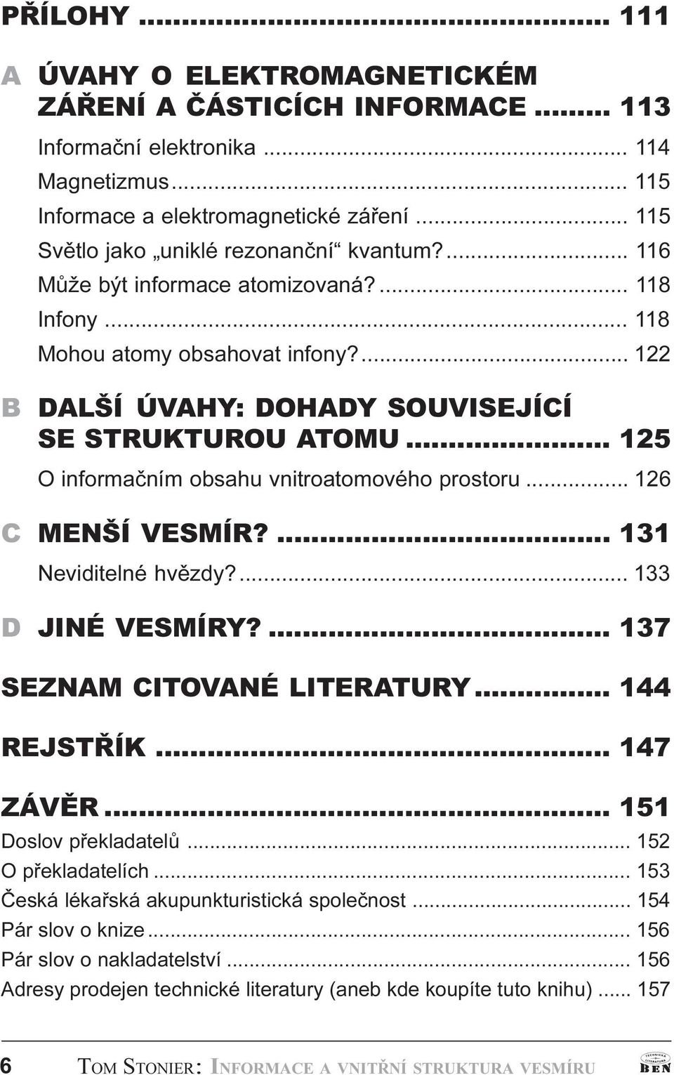 122 B DALŠÍ ÚVAHY: DOHADY SOUVISEJÍCÍ SE STRUKTUROU ATOMU 125 O informaèním obsahu vnitroatomového prostoru 126 C MENŠÍ VESMÍR? 131 Neviditelné hvìzdy? 133 D JINÉ VESMÍRY?