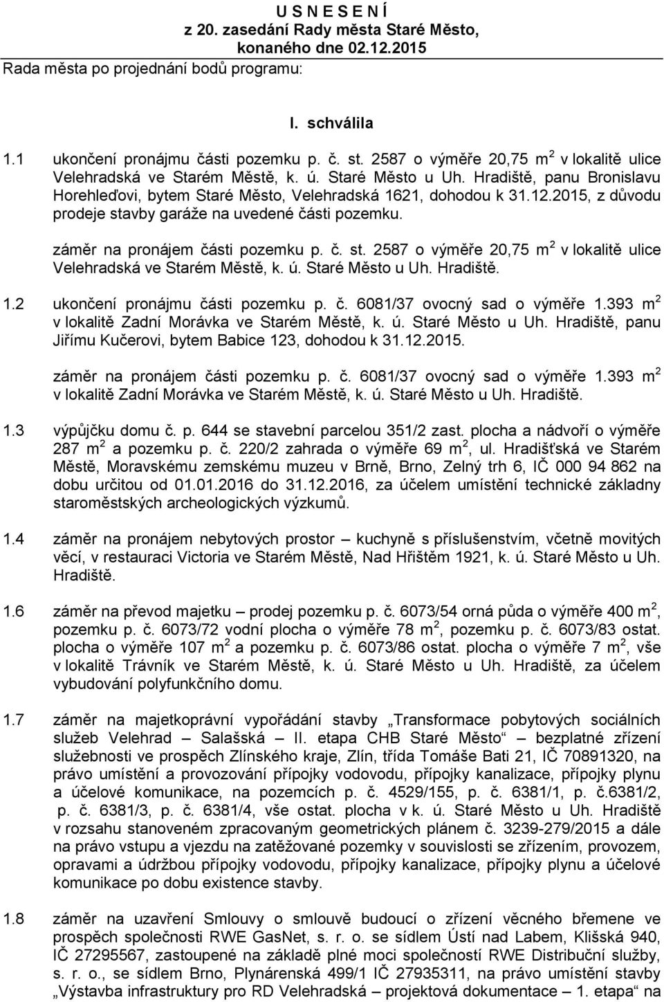 2015, z důvodu prodeje stavby garáže na uvedené části pozemku. záměr na pronájem části pozemku p. č. st. 2587 o výměře 20,75 m 2 v lokalitě ulice Velehradská ve Starém Městě, k. ú. Staré Město u Uh.