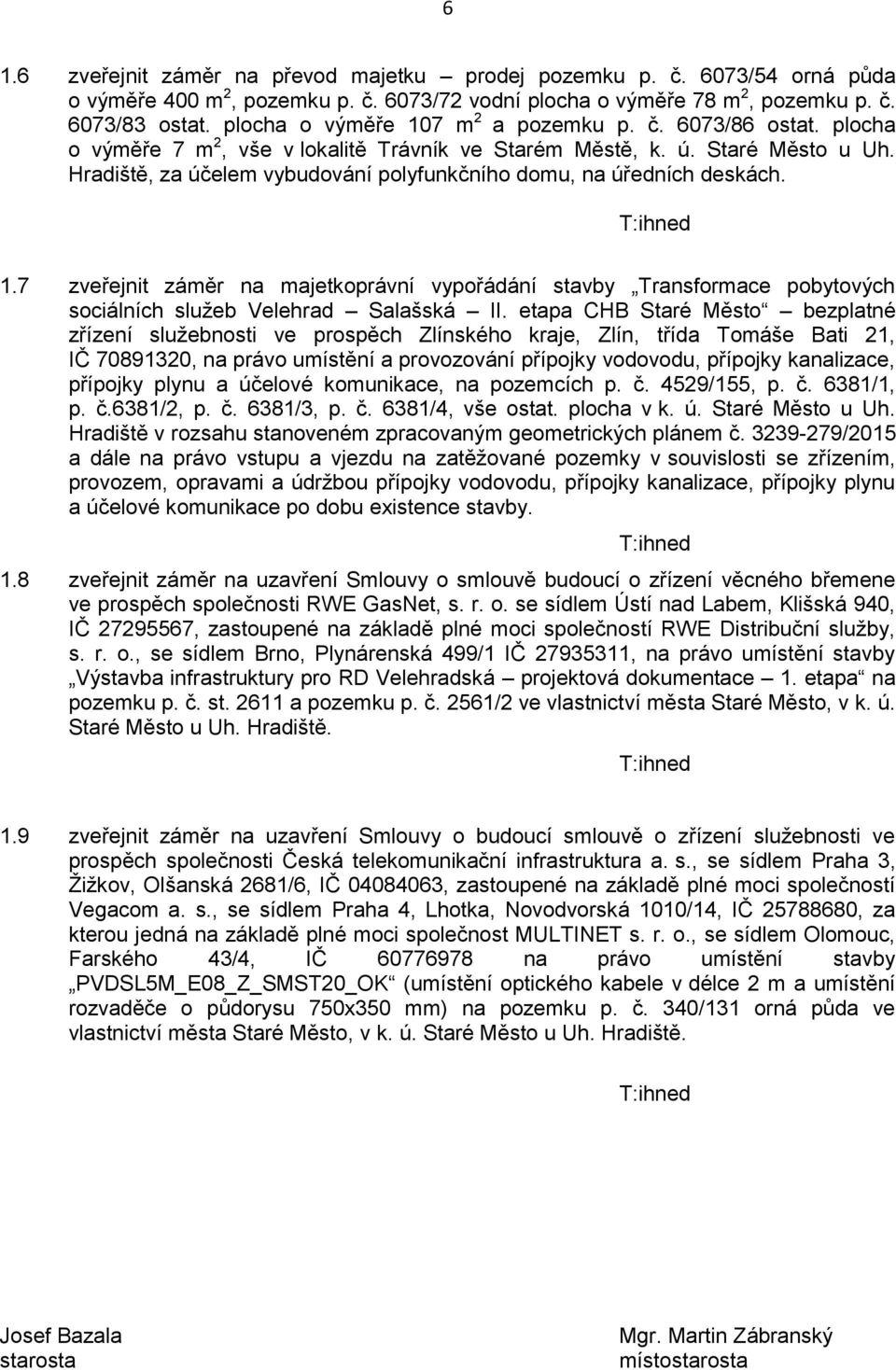 Hradiště, za účelem vybudování polyfunkčního domu, na úředních deskách. 1.7 zveřejnit záměr na majetkoprávní vypořádání stavby Transformace pobytových sociálních služeb Velehrad Salašská II.