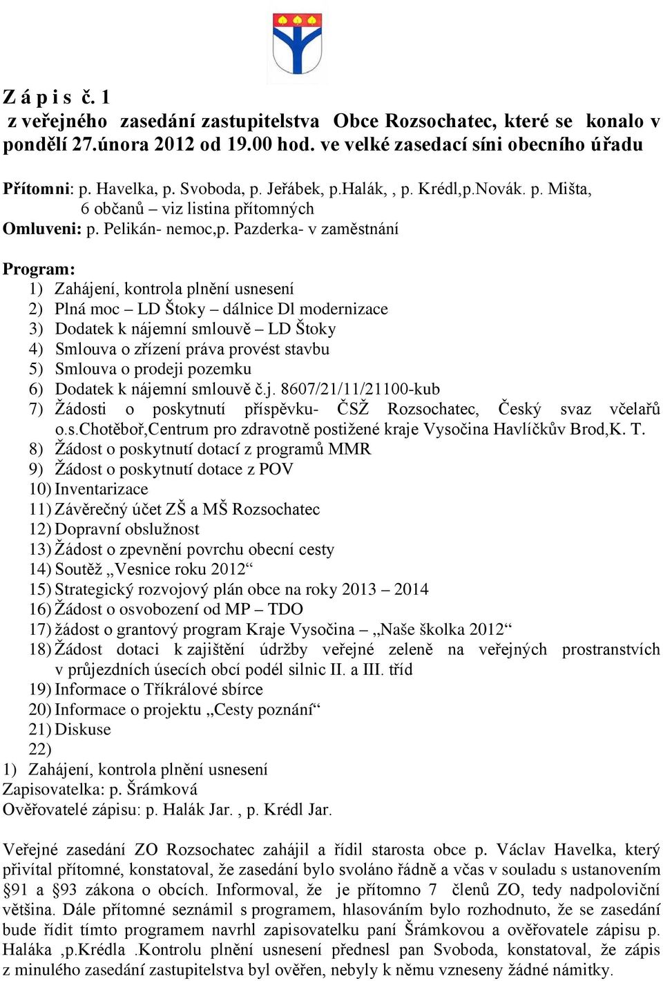 Pazderka- v zaměstnání Program: 1) Zahájení, kontrola plnění usnesení 2) Plná moc LD Štoky dálnice Dl modernizace 3) Dodatek k nájemní smlouvě LD Štoky 4) Smlouva o zřízení práva provést stavbu 5)