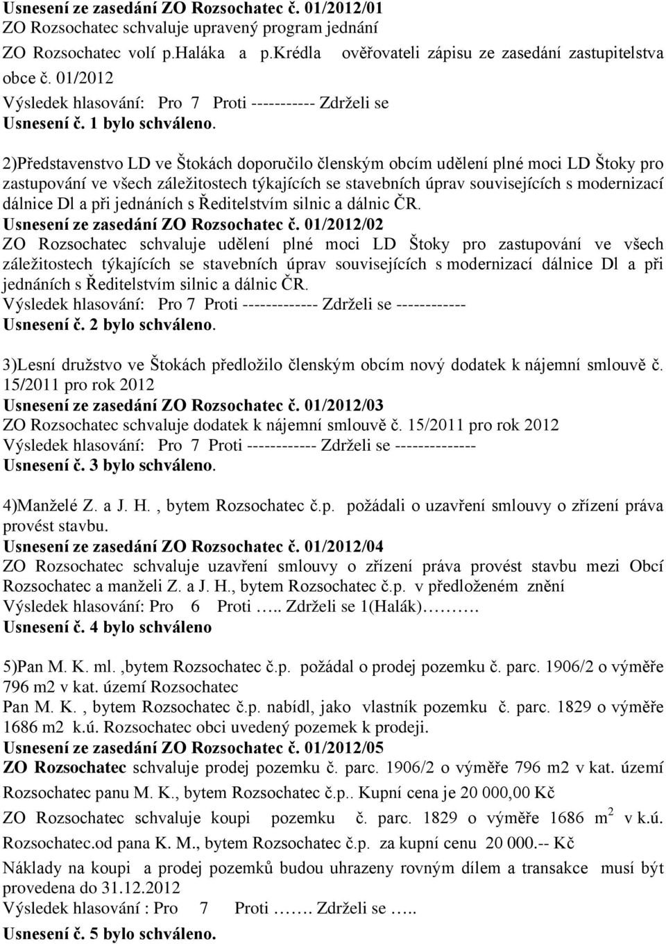 2)Představenstvo LD ve Štokách doporučilo členským obcím udělení plné moci LD Štoky pro zastupování ve všech záležitostech týkajících se stavebních úprav souvisejících s modernizací dálnice Dl a při