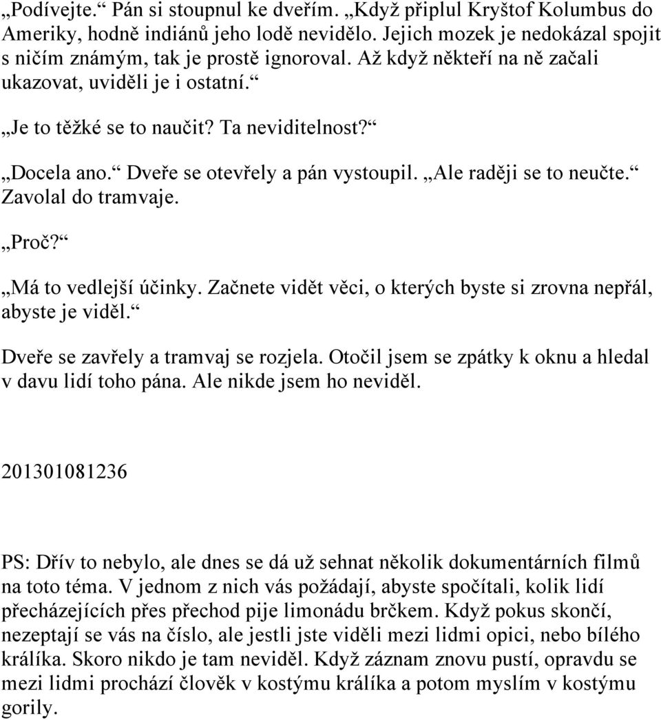 Proč? Má to vedlejší účinky. Začnete vidět věci, o kterých byste si zrovna nepřál, abyste je viděl. Dveře se zavřely a tramvaj se rozjela. Otočil jsem se zpátky k oknu a hledal v davu lidí toho pána.