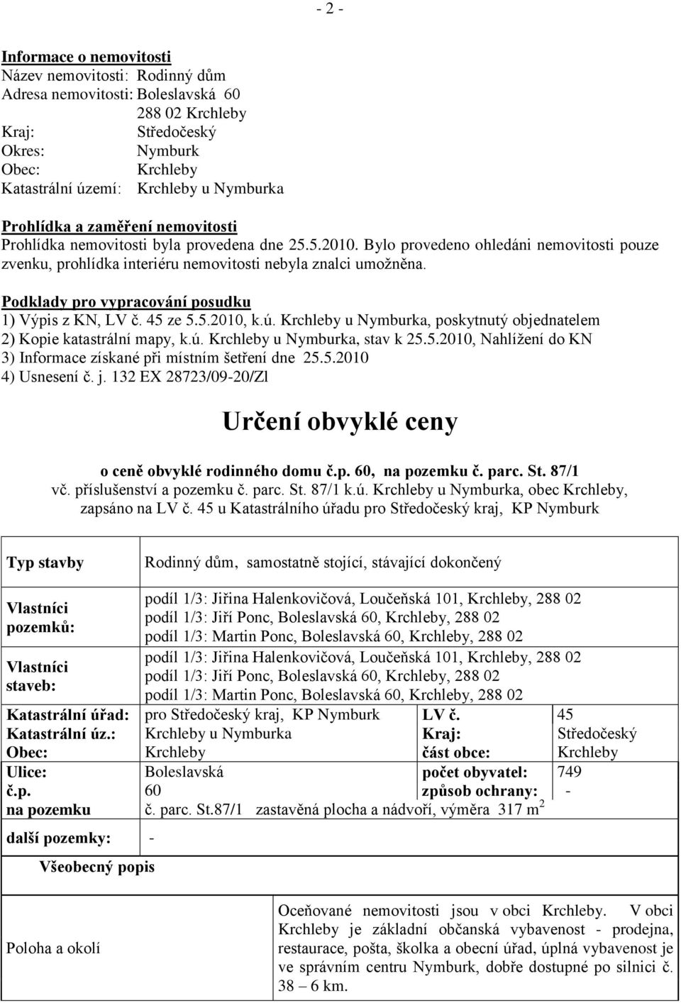 Podklady pro vypracování posudku 1) Výpis z KN, LV č. 45 ze 5.5.2010, k.ú. Krchleby u Nymburka, poskytnutý objednatelem 2) Kopie katastrální mapy, k.ú. Krchleby u Nymburka, stav k 25.5.2010, Nahlížení do KN 3) Informace získané při místním šetření dne 25.