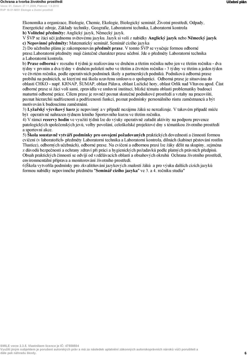 Jazyk si volí z nabídky Anglický jazyk nebo Německý jazyk c) Nepovinné předměty: Matematický seminář, Seminář cizího jazyka 2) Do učebního plánu je zakomponován předmět praxe.