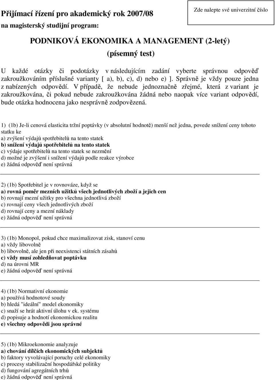 V případě, že ebude jedozačě zřejmé, která z variat je zakroužkováa, či pokud ebude zakroužkováa žádá ebo aopak více variat odpovědí, bude otázka hodocea jako esprávě zodpovězeá.