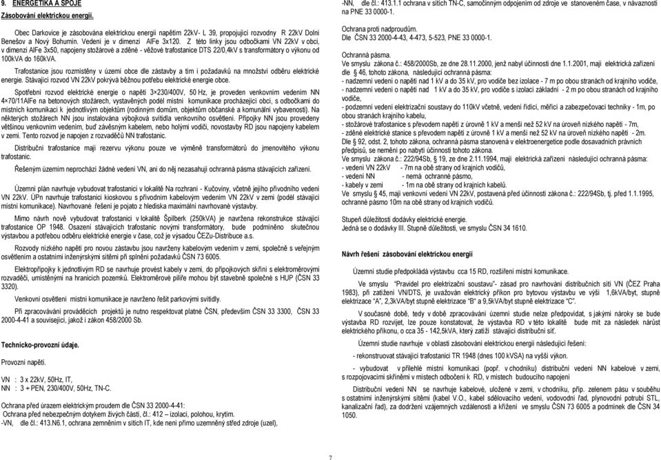 Z této linky jsou odbočkami VN 22kV v obci, v dimenzi AlFe 3x50, napojeny stožárové a zděné - věžové trafostanice DTS 22/0,4kV s transformátory o výkonu od 100kVA do 160kVA.