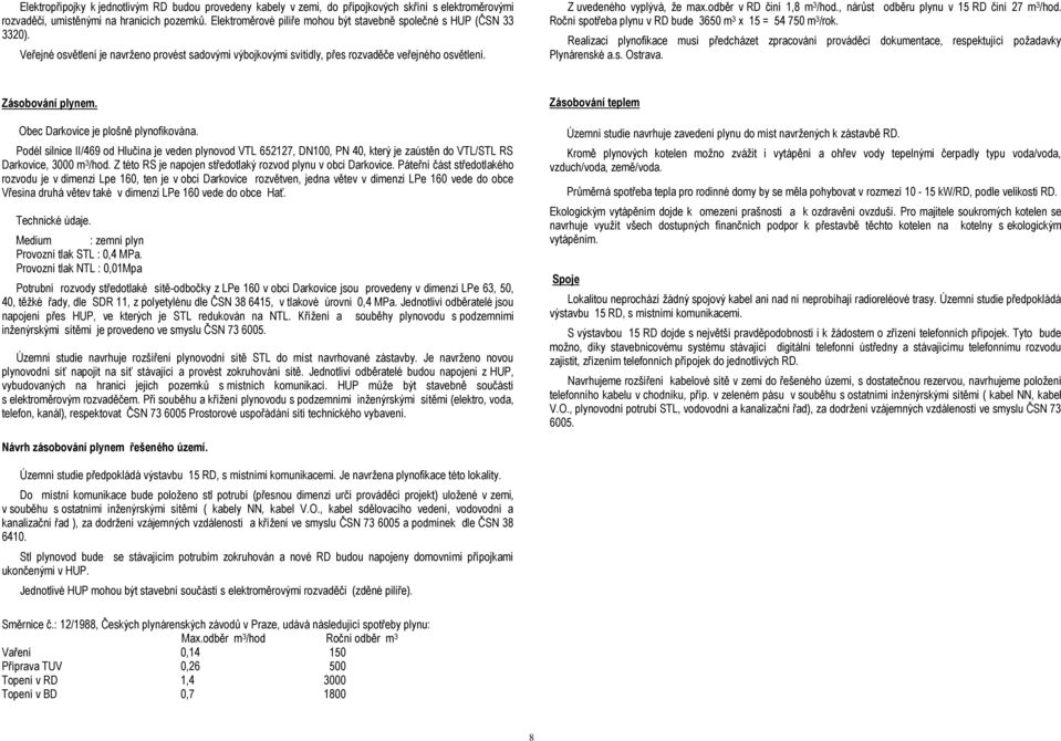 Z uvedeného vyplývá, že max.odběr v RD činí 1,8 m 3 /hod., nárůst Roční spotřeba plynu v RD bude 3650 m 3 x 15 = 54 750 m 3 /rok. odběru plynu v 15 RD činí 27 m 3 /hod.