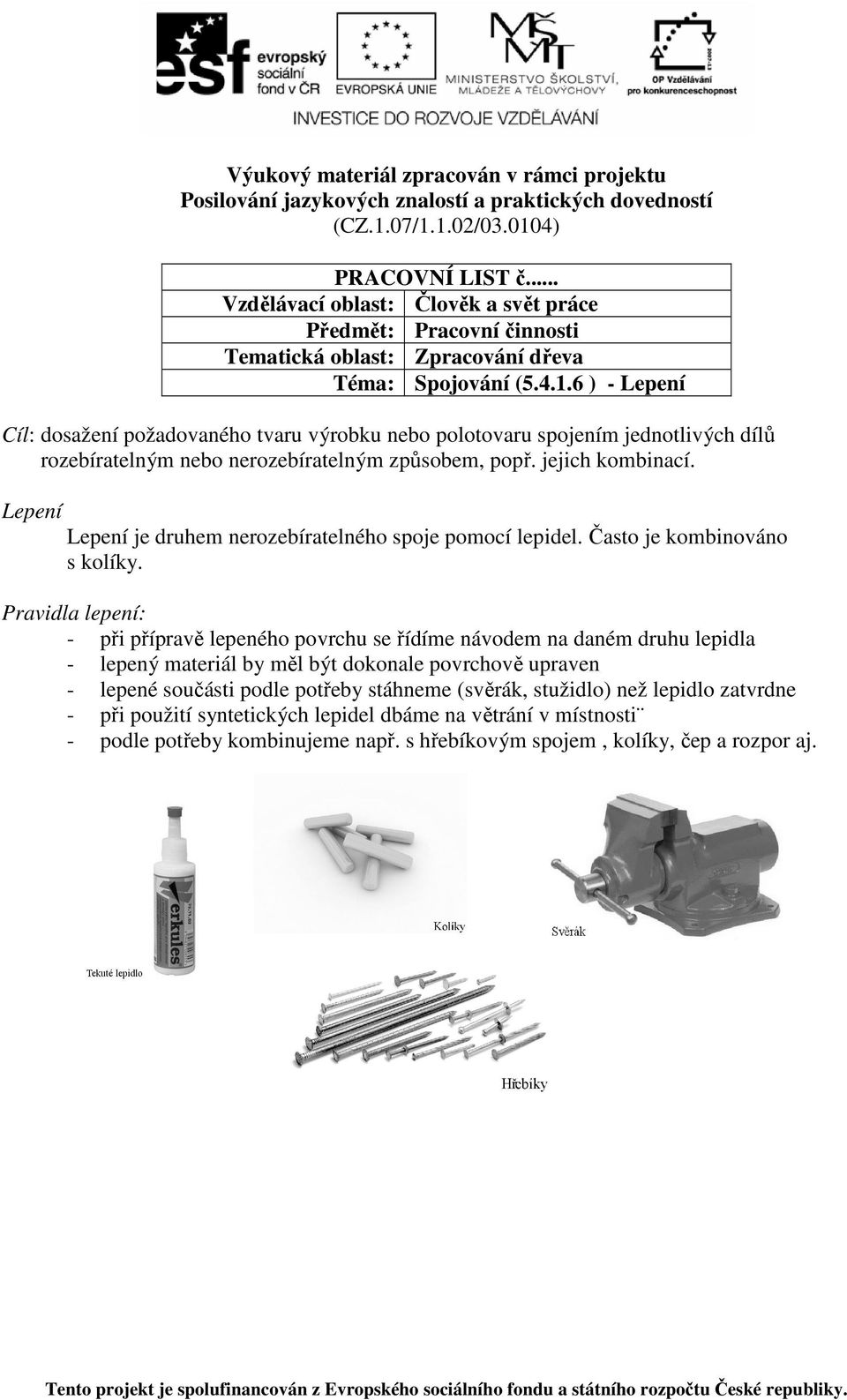jejich kombinací. Lepení Lepení je druhem nerozebíratelného spoje pomocí lepidel. Často je kombinováno s kolíky.