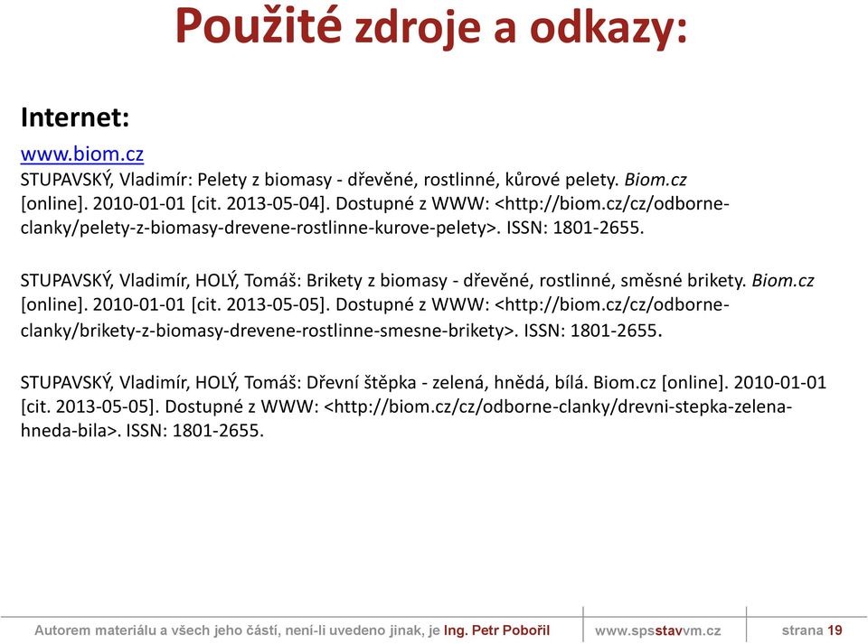 STUPAVSKÝ, Vladimír, HOLÝ, Tomáš: Brikety z biomasy - dřevěné, rostlinné, směsné brikety. Biom.cz [online]. 2010-01-01 [cit. 2013-05-05]. Dostupné z WWW: <http://biom.