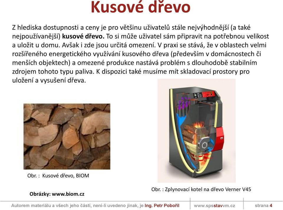 V praxi se stává, že v oblastech velmi rozšířeného energetického využívání kusového dřeva (především v domácnostech či menších objektech) a omezené produkce