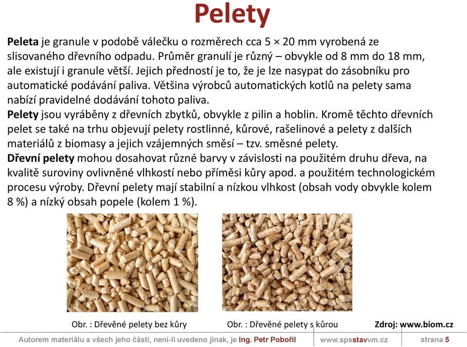 Pelety jsou vyráběny z dřevních zbytků, obvykle z pilin a hoblin.