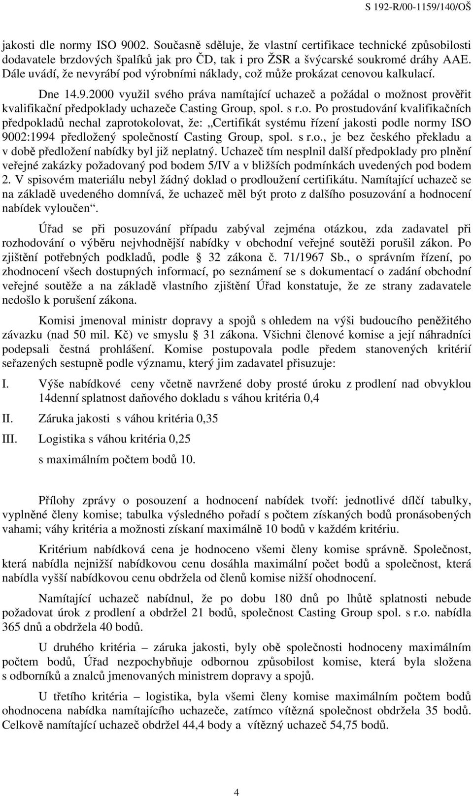 2000 využil svého práva namítající uchazeč a požádal o možnost prověřit kvalifikační předpoklady uchazeče Casting Group, spol. s r.o. Po prostudování kvalifikačních předpokladů nechal zaprotokolovat, že: Certifikát systému řízení jakosti podle normy ISO 9002:1994 předložený společností Casting Group, spol.