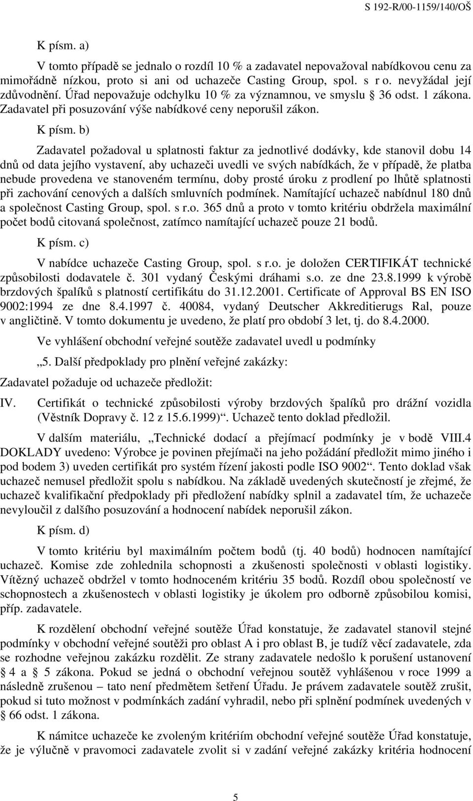 b) Zadavatel požadoval u splatnosti faktur za jednotlivé dodávky, kde stanovil dobu 14 dnů od data jejího vystavení, aby uchazeči uvedli ve svých nabídkách, že v případě, že platba nebude provedena