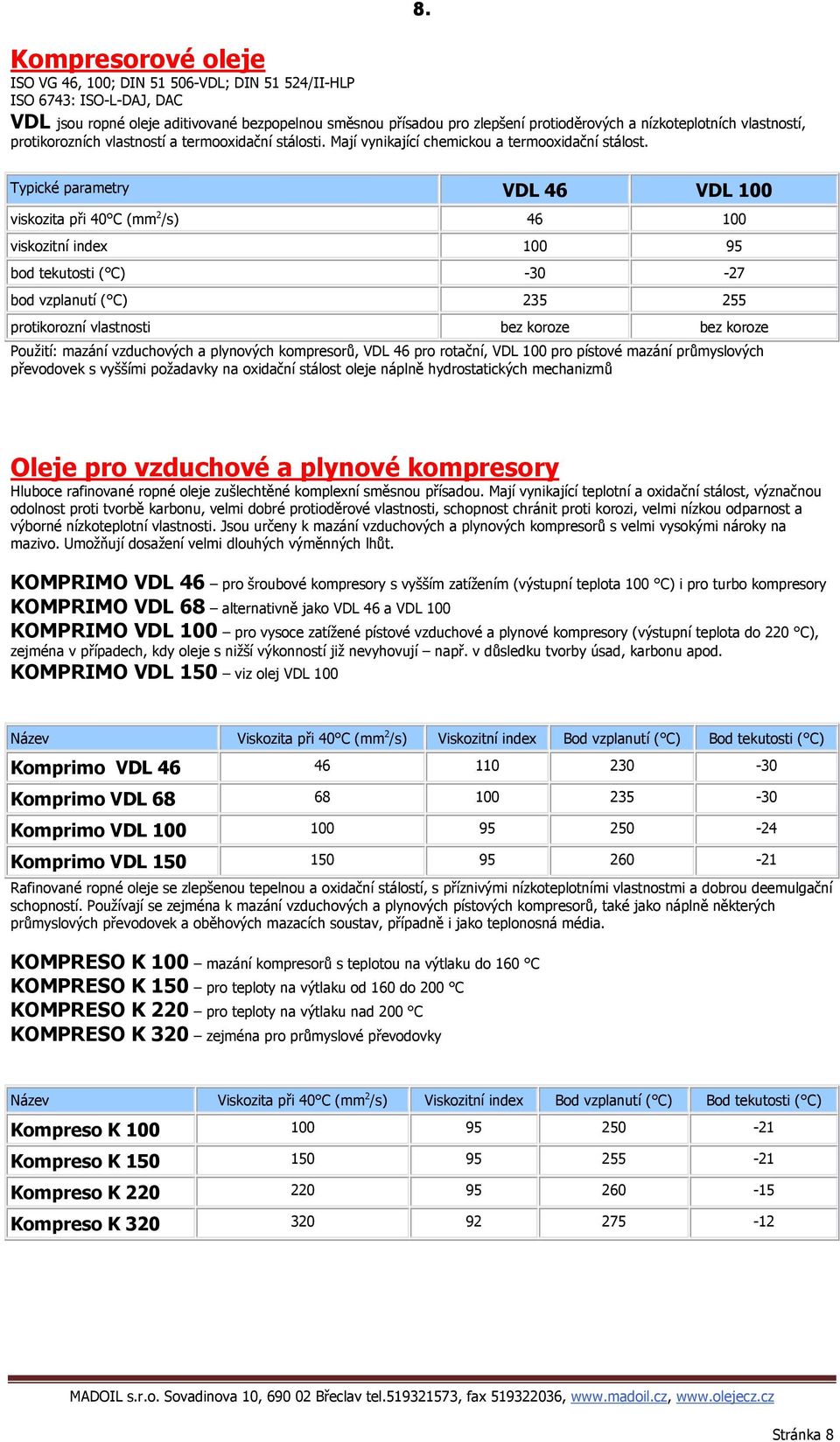 Typické parametry VDL 46 VDL 100 viskozita při 40 C (mm 2 /s) 46 100 viskozitní index 100 95 bod tekutosti ( C) -30-27 bod vzplanutí ( C) 235 255 protikorozní vlastnosti bez koroze bez koroze