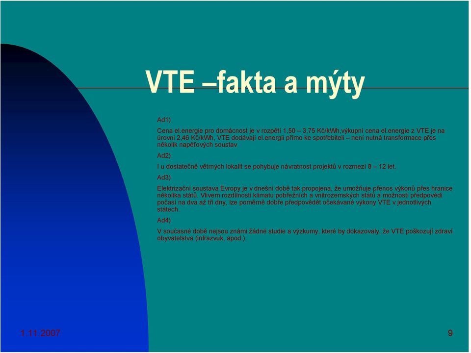 Ad3) Elektrizační soustava Evropy je v dnešní době tak propojena, že umožňuje přenos výkonů přes hranice několika států.