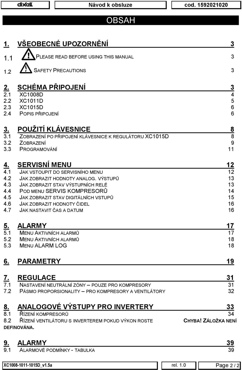 2 JAK ZOBRAZIT HODNOTY ANALOG. VÝSTUPŮ 13 4.3 JAK ZOBRAZIT STAV VÝSTUPNÍCH RELÉ 13 4.4 POD MENU SERVIS KOMPRESORŮ 14 4.5 JAK ZOBRAZIT STAV DIGITÁLNÍCH VSTUPŮ 15 4.6 JAK ZOBRAZIT HODNOTY ČIDEL 16 4.