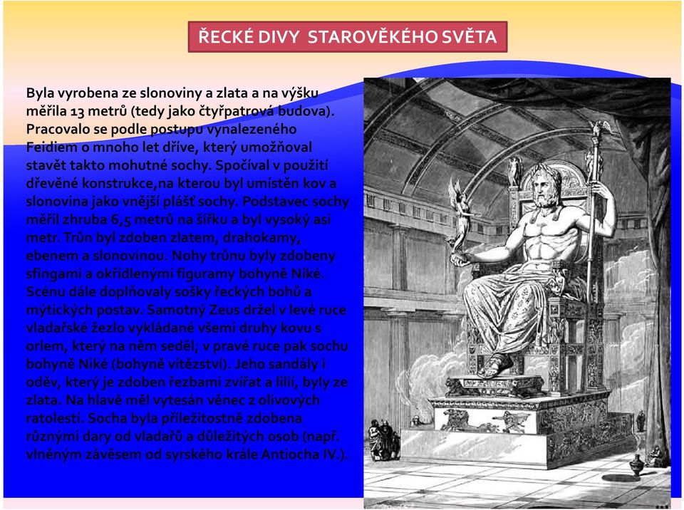 Spočíval v použití dřevěné konstrukce,na kterou byl umístěn kov a slonovina jako vnější plášť sochy. Podstavec sochy měřil zhruba 6,5 metrů na šířku a byl vysoký asi metr.