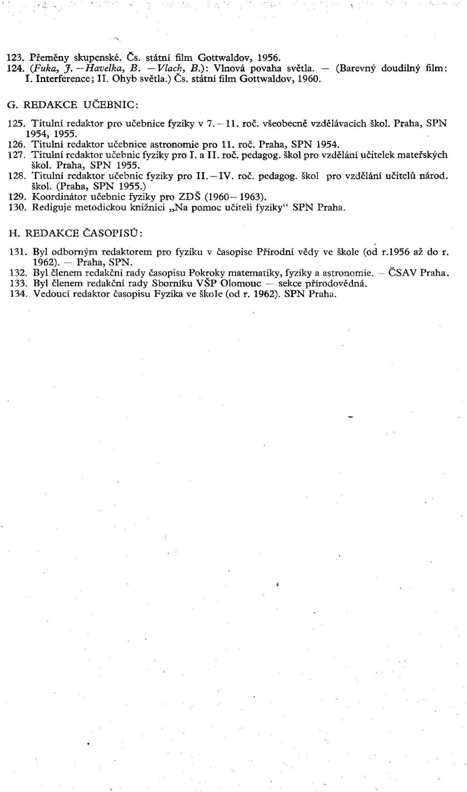 Titulní redaktor učebnice astronomie pro 11. roč. Praha, SPN 1954. 127. Titulní redaktor učebnic fyziky pro I. a II. roč. pedagog, škol pro vzdělání učitelek mateřských škol. Praha, SPN 1955. 128.