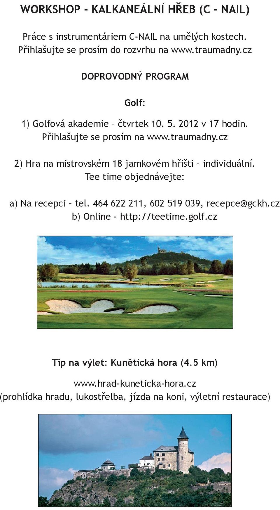 cz 2) Hra na mistrovském 18 jamkovém hřišti individuální. Tee time objednávejte: a) Na recepci tel. 464 622 211, 602 519 039, recepce@gckh.